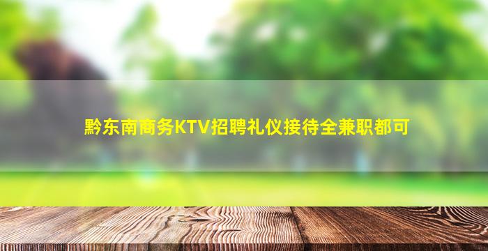 黔东南商务KTV招聘礼仪接待全兼职都可